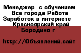 Менеджер (с обучением) - Все города Работа » Заработок в интернете   . Красноярский край,Бородино г.